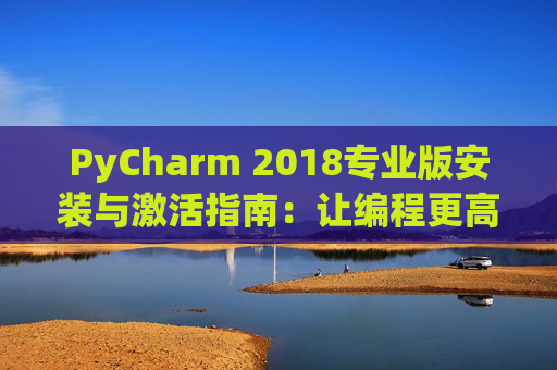 PyCharm 2018专业版安装与激活指南：让编程更高效
